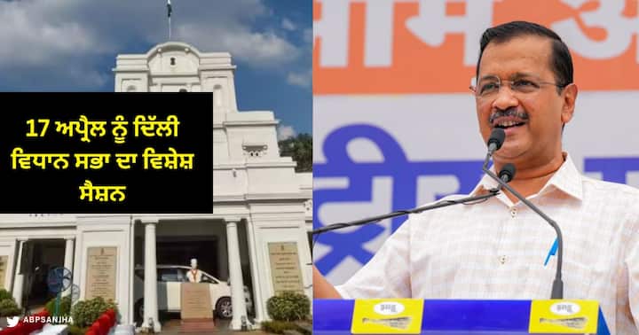 17 ਅਪ੍ਰੈਲ ਨੂੰ ਦਿੱਲੀ ਵਿਧਾਨ ਸਭਾ ਦਾ ਵਿਸ਼ੇਸ਼ ਸੈਸ਼ਨ, 16