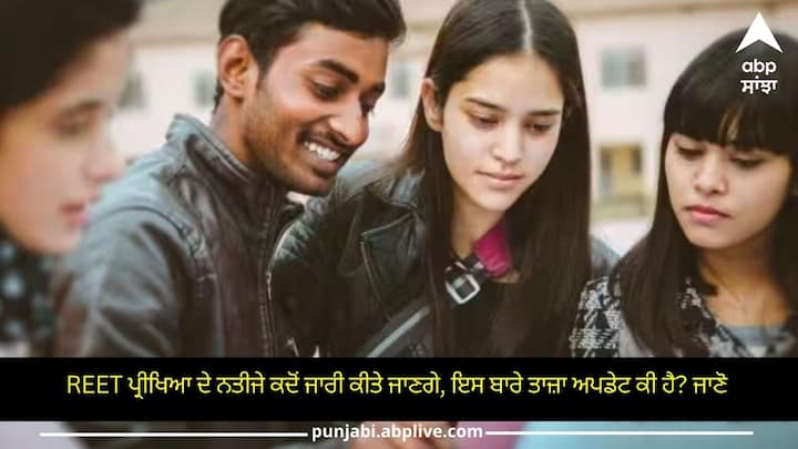REET ਪ੍ਰੀਖਿਆ ਦੇ ਨਤੀਜੇ ਕਦੋਂ ਜਾਰੀ ਕੀਤੇ ਜਾਣਗੇ, ਇਸ ਬਾਰੇ